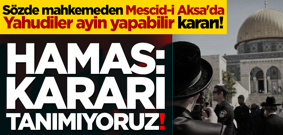 Sözde mahkemeden Mescid'i Aksa'da Yahudiler ayin yapabilir kararı! Hamas: Kararı tanımıyoruz!