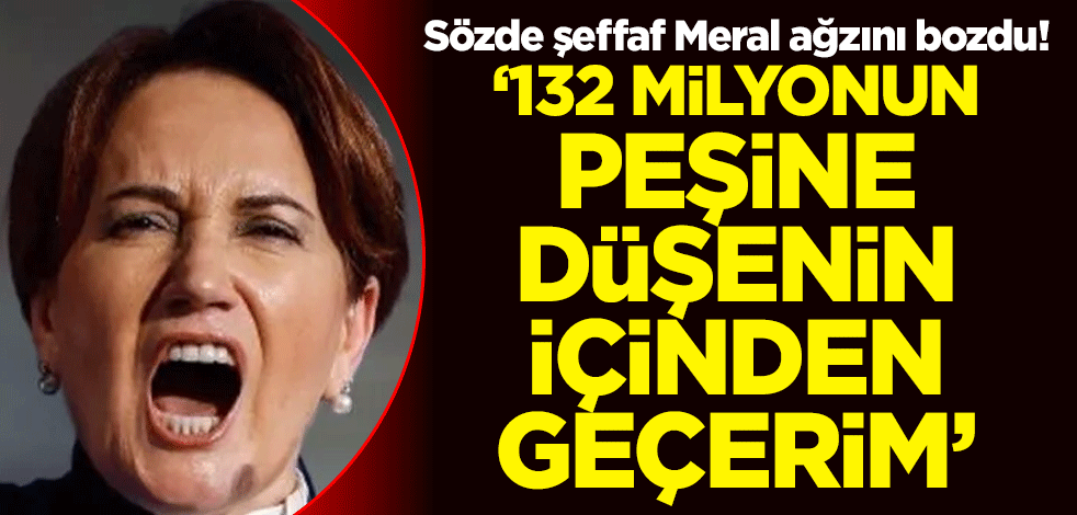 Sözde şeffaf Meral ağzını bozdu! ‘132 milyonun peşine düşenin içinden geçerim’