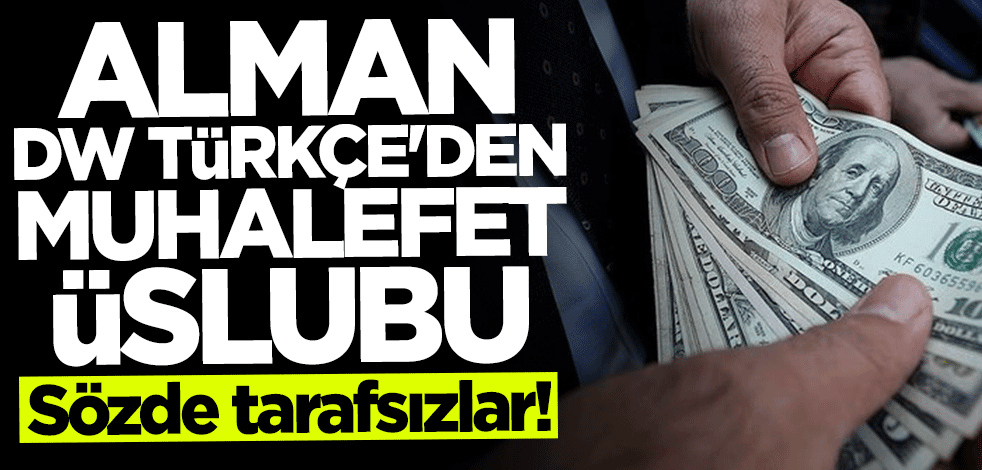Sözde tarafsızlar! Alman DW Türkçe'den muhalefet üslubu