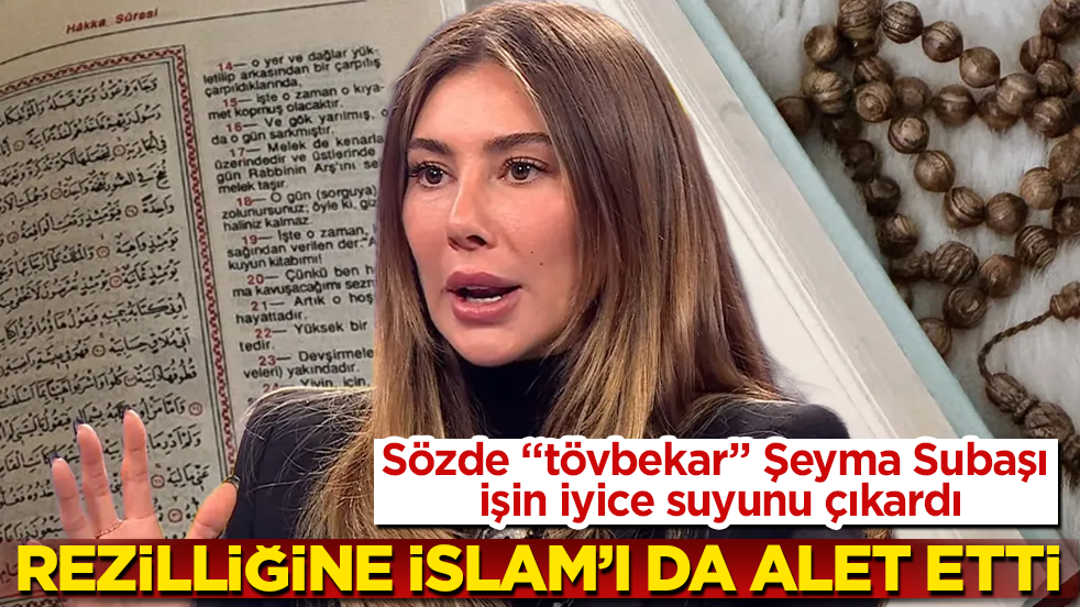 Sözde "tövbekar" Şeyma Subaşı işin iyice suyunu çıkardı: Rezilliğine İslam’ı da alet etti