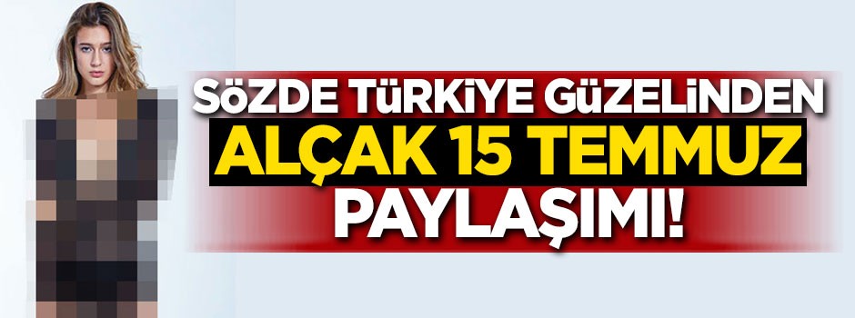 Sözde Türkiye güzelinden alçak 15 Temmuz paylaşımı!