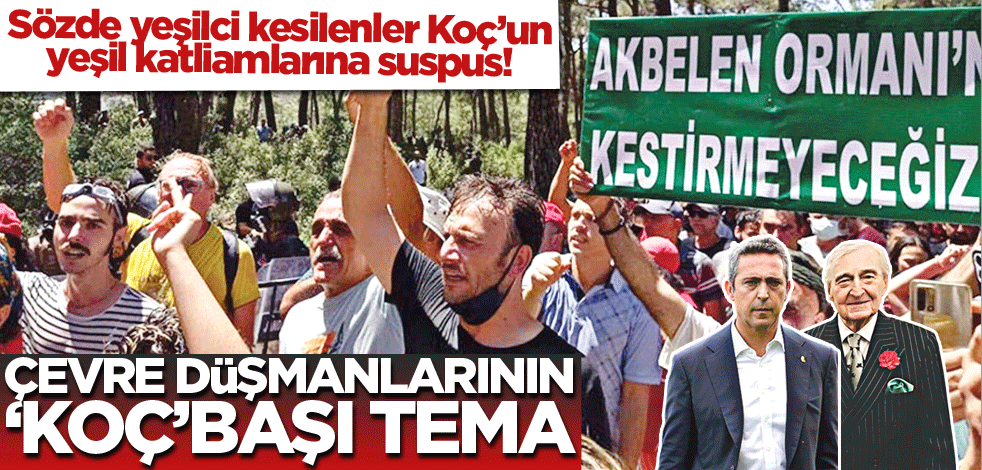 Sözde yeşilci kesilenler Koç’un yeşil katliamlarına suspus! Çevre düşmanlarının ‘Koç’başı TEMA
