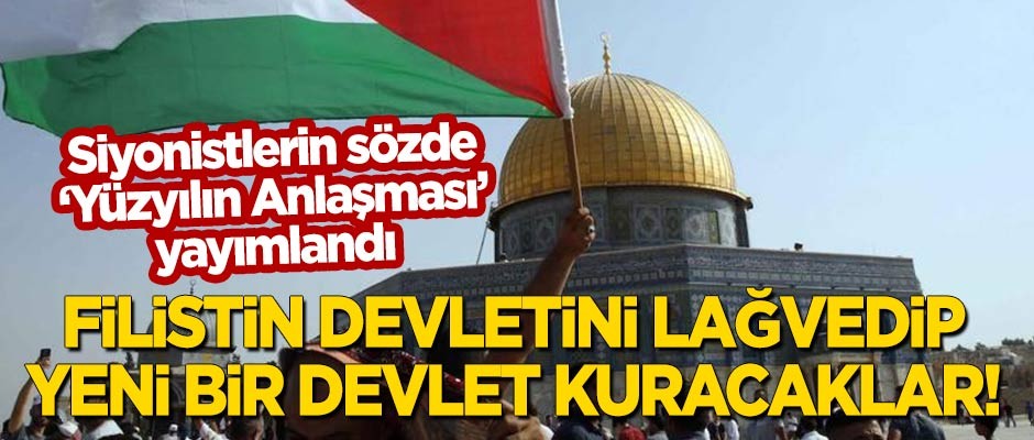 Siyonistlerin 'Yüzyılın Anlaşması' yayımlandı! Filistin devletini lağvedip yeni bir devlet kuracaklar
