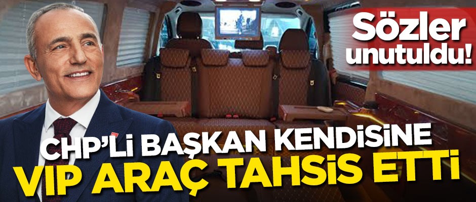 Sözler unutuldu! CHP'li başkan kendisine VIP araç tahsis etti