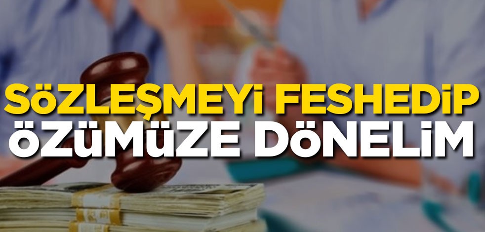 Sözleşmeyi feshedip özümüze dönelim