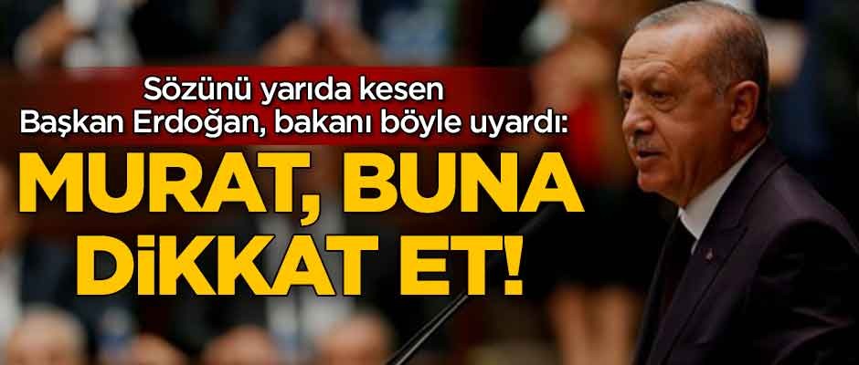 Sözünü yarıda kesen Başkan Erdoğan bakanı böyle uyardı: Murat, buna dikkat et