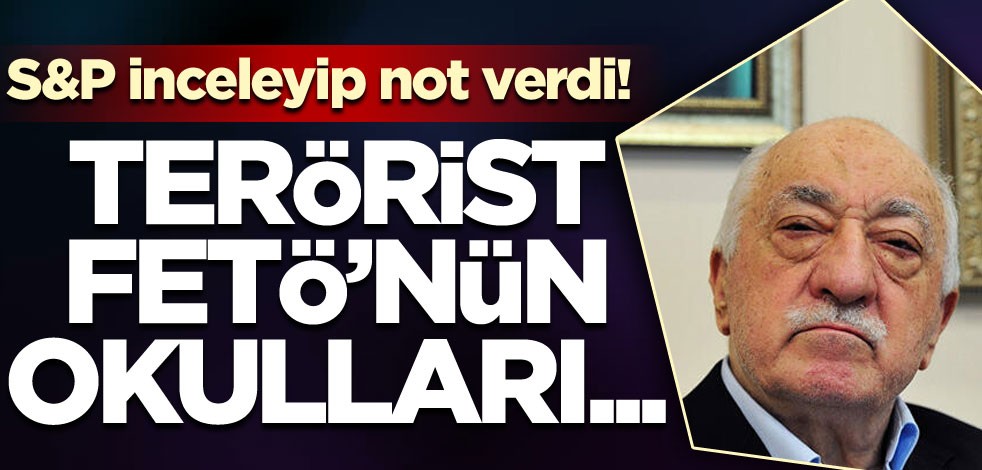 S&P inceleyip not verdi! Terörist FETÖ'nün okulları...
