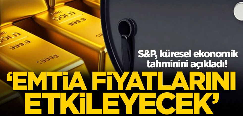 S&P, küresel ekonomik tahminini açıkladı! 'Emtia fiyatlarını etkileyecek'