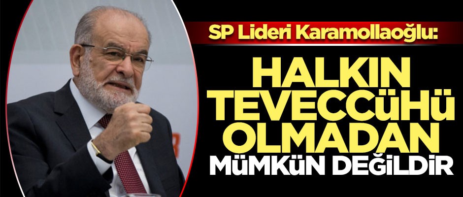 SP lideri Karamollaoğlu: Halkın teveccühü olmadan mümkün değildir