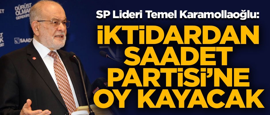 SP Lideri Karamollaoğlu: İktidardan Saadet Partisi'ne oy kayacak
