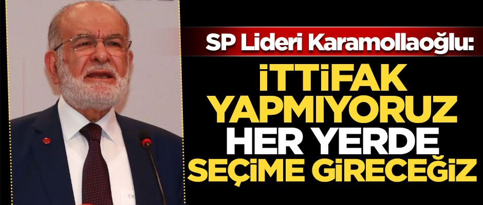 SP Lideri Karamollaoğlu: İttifak yapmıyoruz, her yerde seçime gireceğiz