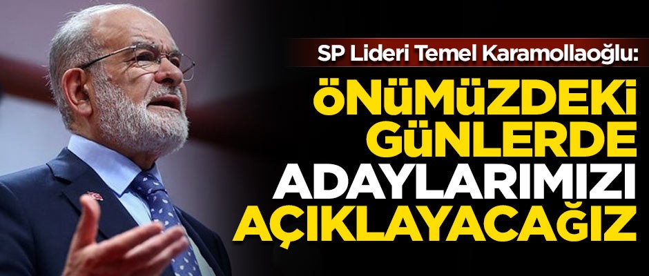 SP Lideri Karamollaoğlu: Önümüzdeki günlerde adaylarımızı açıklayacağız
