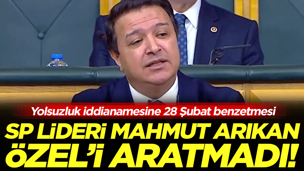 SP lideri Mahmut Arıkan Özel'i aratmadı: Yolsuzluk iddianamesine 28 Şubat benzetmesi!