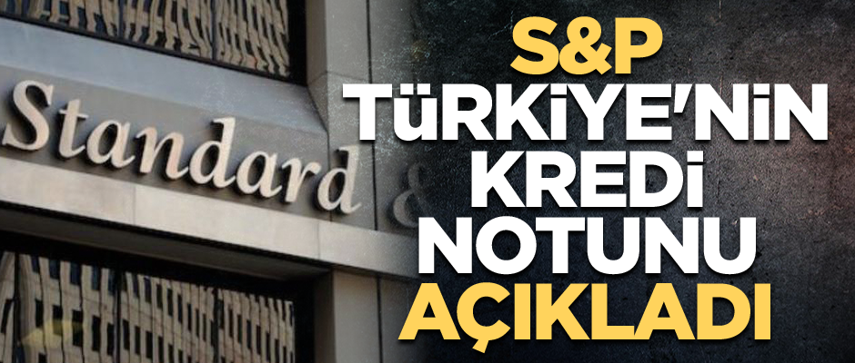 S&P Türkiye'nin kredi notunu açıkladı
