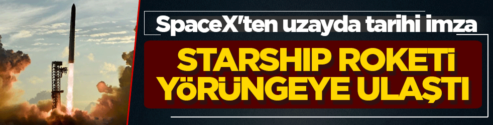 SpaceX'ten uzayda tarihi imza: Starship roketi yörüngeye ulaştı