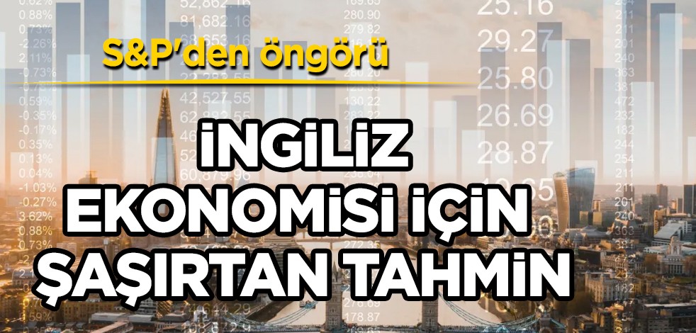 S&P'den öngörü: İngiliz ekonomisi durgun! İngiltere'de 'cılız' büyüme beklentisi, kritik olumsuz etkiler