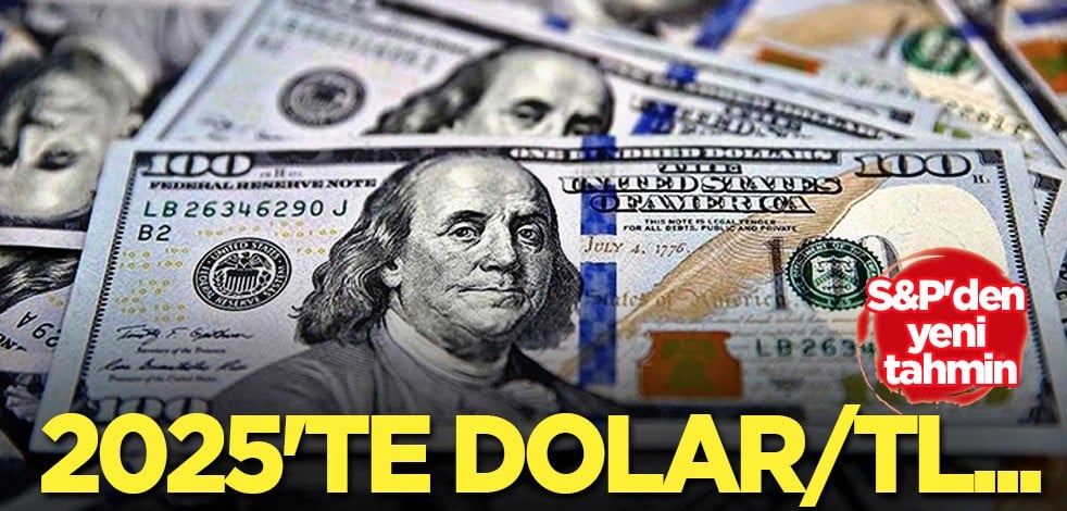 S&P'den yeni tahmin, devam edecek: 2025'te dolar - TL raporu ortaya çıktı... Gündemde yerini aldı