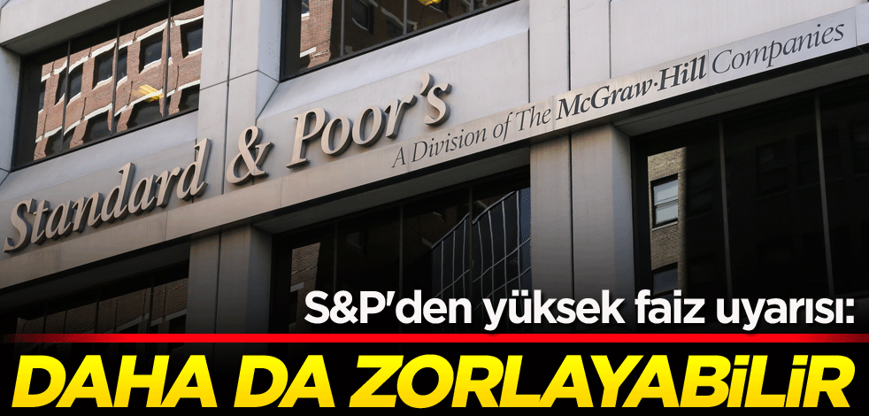 S&P'den yüksek faiz uyarısı: Daha da zorlayabilir