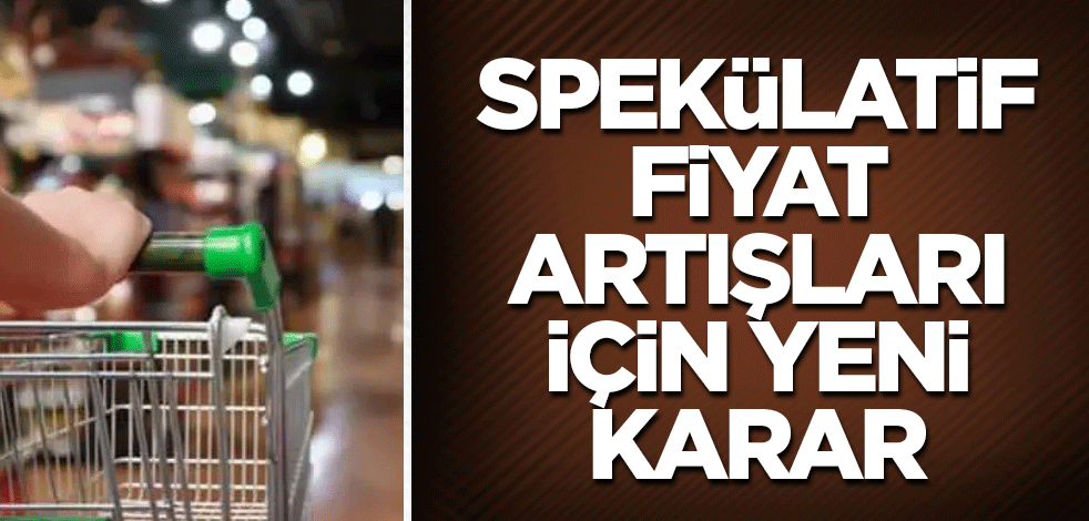 Spekülatif fiyat artışları için yeni karar