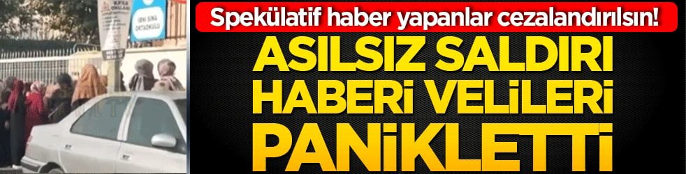 Spekülatif haber yapanlar cezalandırılsın! Asılsız saldırı haberi velileri panikletti