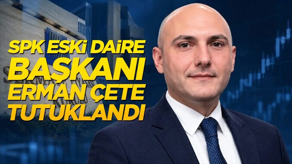 SPK eski Daire Başkanı Erman Çete tutuklandı