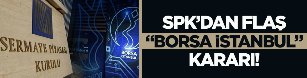 SPK’dan flaş “Borsa İstanbul” kararı!