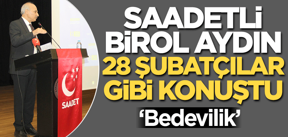 SP’li Birol Aydın 28 Şubatçılar gibi konuştu: "Bedevilik"