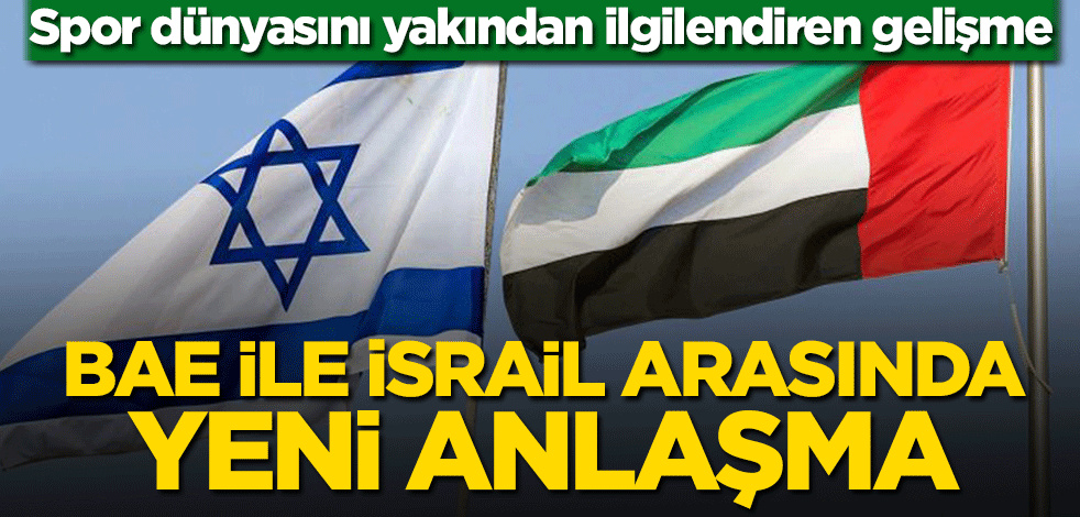 Spor dünyasını yakından ilgilendiren gelişme! BAE ile İsrail arasında yeni anlaşma
