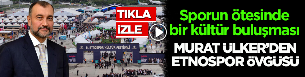 Sporun ötesinde bir kültür buluşması! Murat Ülker’den Etnospor övgüsü