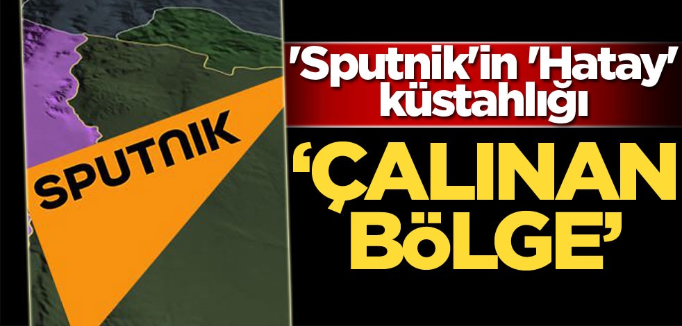 'Sputnik'in 'Hatay' küstahlığı: Çalınan bölge