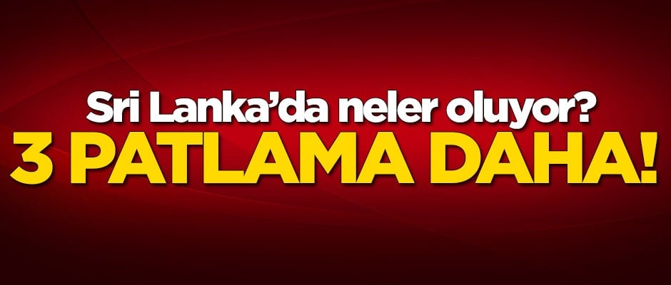 Sri Lanka'da 3 patlama daha!
