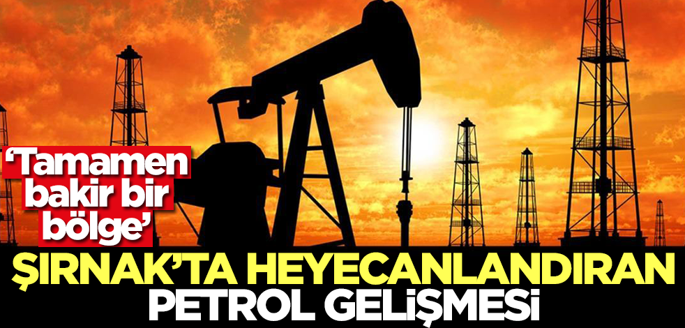 Şırnak'ta heyecanlandıran petrol gelişmesi