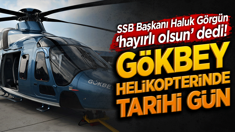 SSB Başkanı Haluk Görgün ‘hayırlı olsun’ dedi! Gökbey helikopterinde tarihi gün