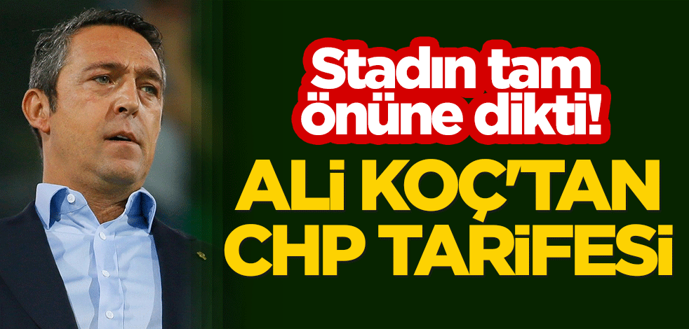 Stadın tam önüne dikti! Ali Koç'tan CHP tarifesi