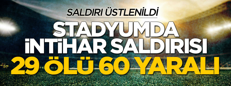 Stadyumda intihar saldırısı: 29 ölü, 60 yaralı