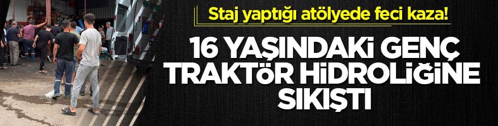 Staj yaptığı atölyede feci kaza! 16 yaşındaki genç traktör hidroliğine sıkıştı
