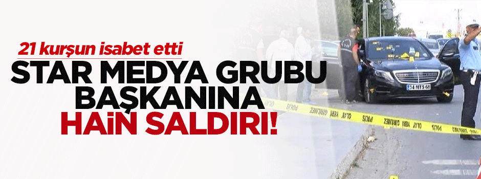 Star Medya Grubu Başkanı'na silahlı saldırı