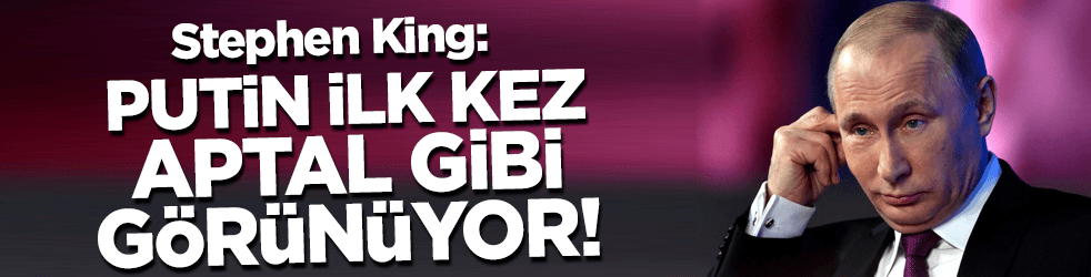 Stephen King: Putin ilk kez aptal gibi görünüyor