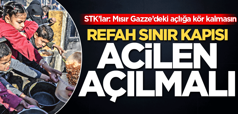 STK’lar: Mısır Gazze’deki açlığa kör kalmasın! Refah sınır kapısı acilen açılmalı