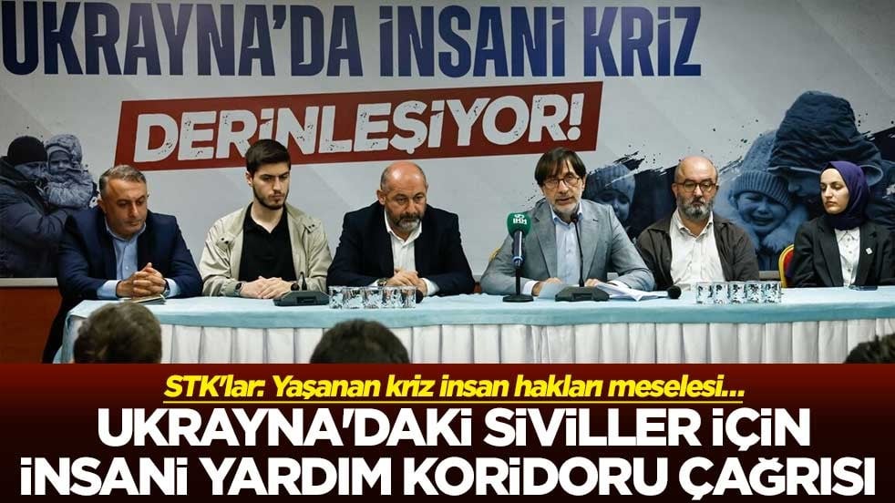 STK'lar: Yaşanan kriz insan hakları meselesi… Ukrayna'daki siviller için insani yardım koridoru çağrısı