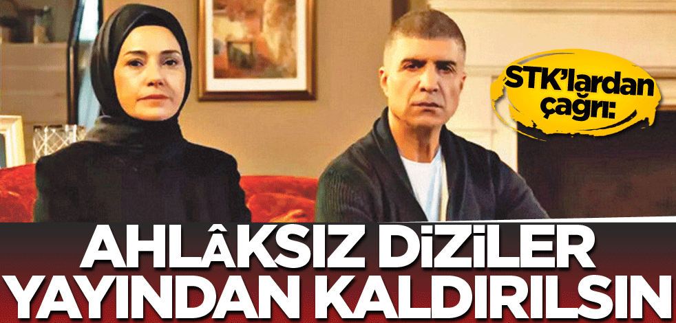STK’lardan çağrı: Ahlâksız diziler yayından kaldırılsın