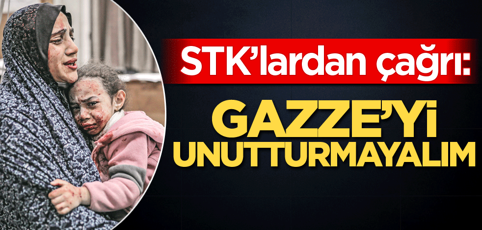 STK'lardan çağrı! Gazze’yi unutturmayalım