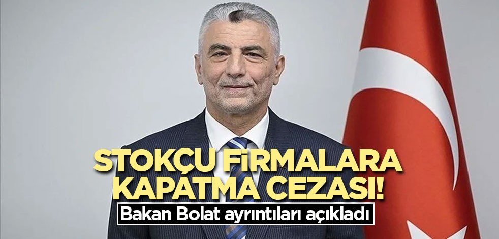 Stokçu firmalara kapatma cezası! Bakan Bolat ayrıntıları açıkladı