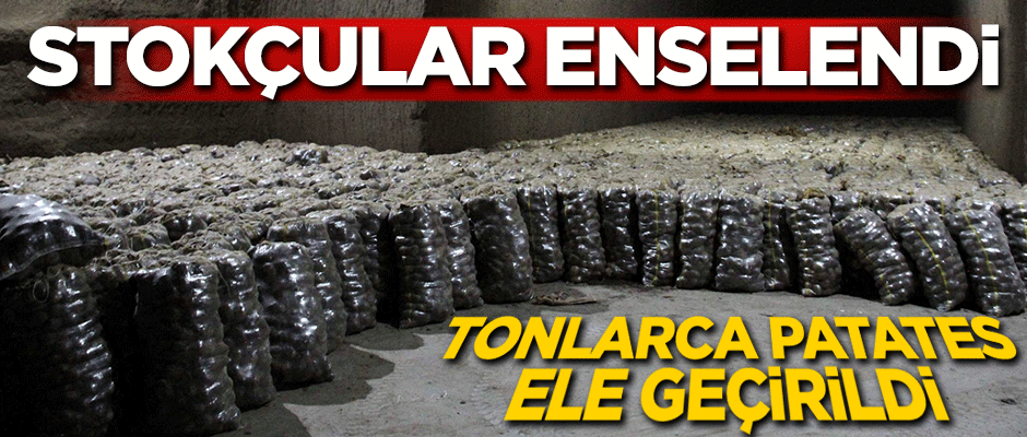 Stokçular enselendi! Tonlarca patates ele geçirildi