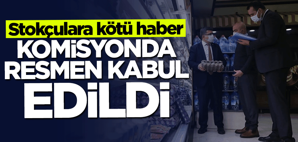 Stokçulara kötü haber! Komisyonda kabul edildi