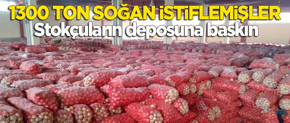 Stokçuların deposuna baskın: 1300 ton kuru soğan istiflemişler!