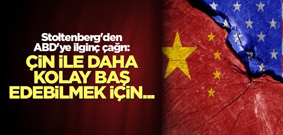 Stoltenberg'den ABD'ye ilginç çağrı: Çin ile daha kolay baş edebilmek için...