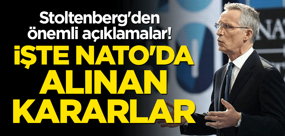 Stoltenberg'den önemli açıklamalar! İşte NATO'da alınan kararlar