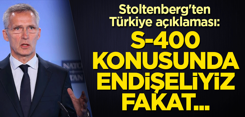 Stoltenberg'ten Türkiye açıklaması: S-400 konusunda endişeliyiz fakat...