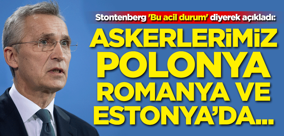Stontenberg 'Bu acil durum' diyerek açıkladı: Askerlerimiz Romanya, Estonya, Polonya'da...